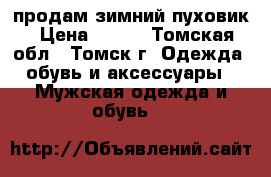 продам зимний пуховик › Цена ­ 500 - Томская обл., Томск г. Одежда, обувь и аксессуары » Мужская одежда и обувь   